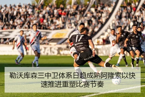 勒沃库森三中卫体系日趋成熟阿隆索以快速推进重塑比赛节奏