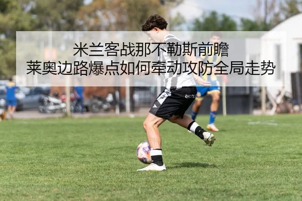 米兰客战那不勒斯前瞻 莱奥边路爆点如何牵动攻防全局走势